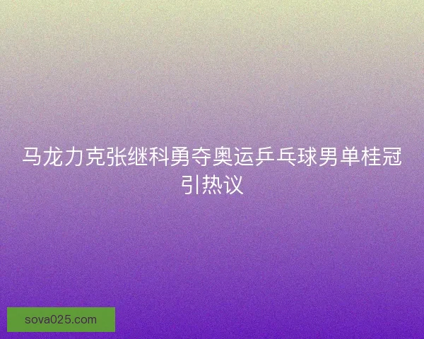 马龙力克张继科勇夺奥运乒乓球男单桂冠引热议