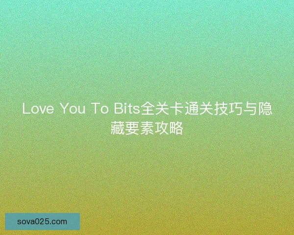 Love You To Bits全关卡通关技巧与隐藏要素攻略